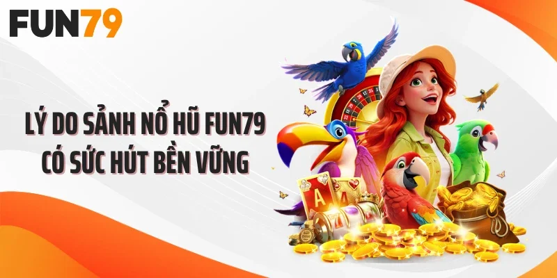 Lý do sảnh nổ hũ FUN79 có sức hút bền vững