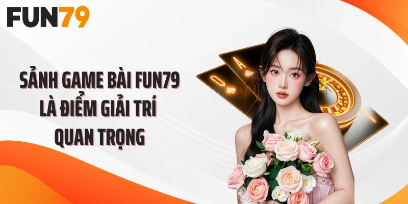 Sảnh game bài FUN79 là điểm giải trí quan trọng